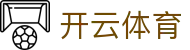 开云·体育（官网）-官方登录入口 - KAIYUN SPORTS